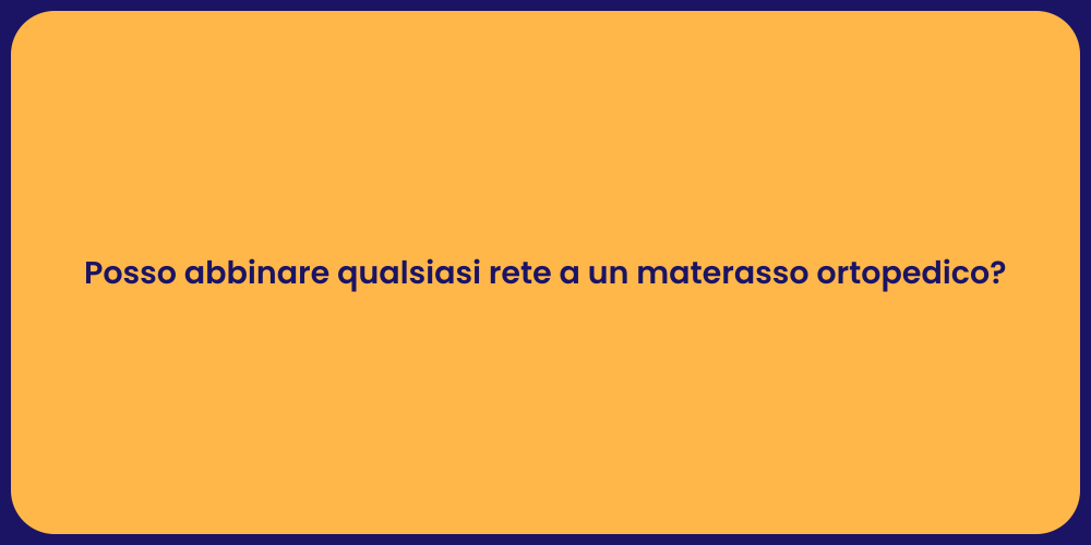 Posso abbinare qualsiasi rete a un materasso ortopedico?