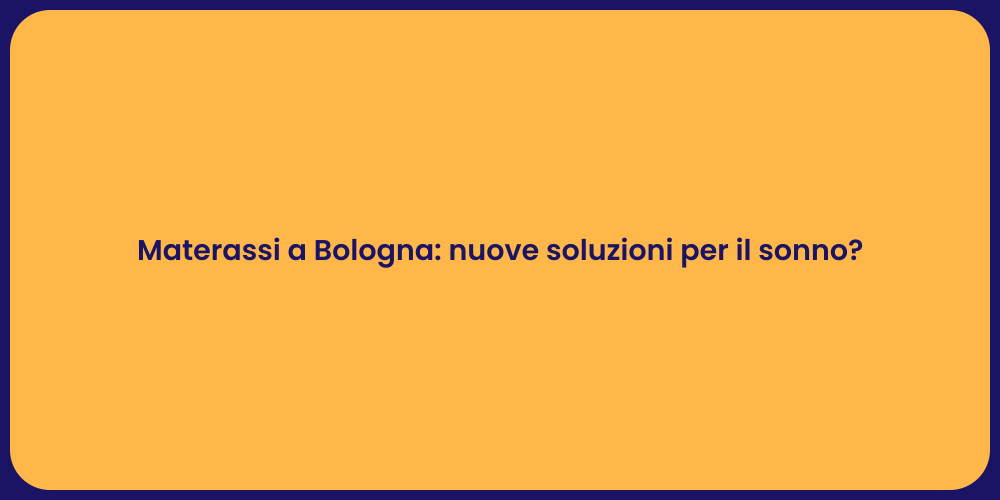 Materassi a Bologna: nuove soluzioni per il sonno?
