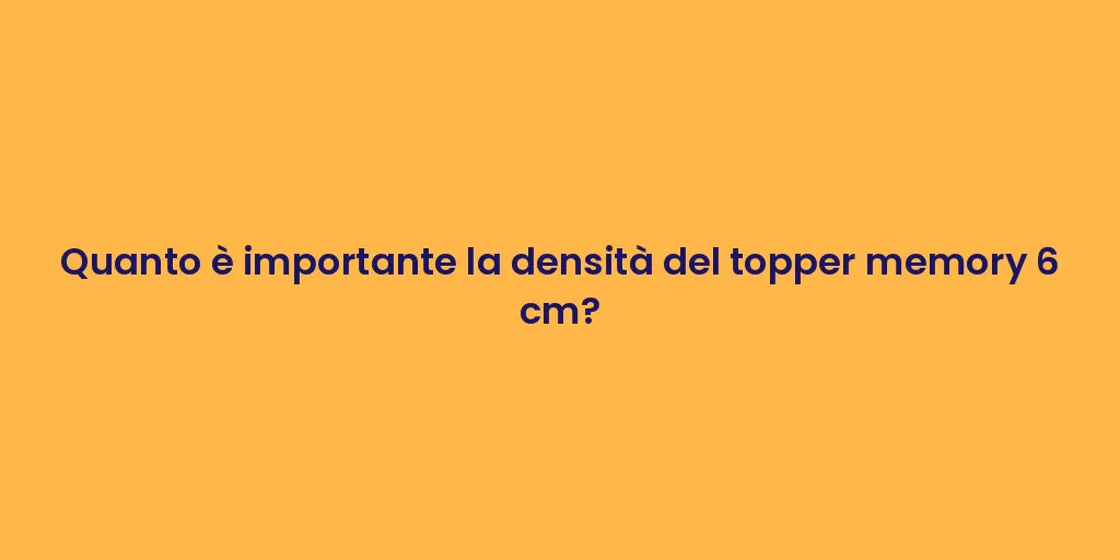 Quanto è importante la densità del topper memory 6 cm?