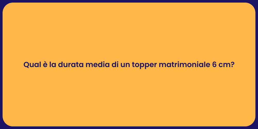 Qual è la durata media di un topper matrimoniale 6 cm?