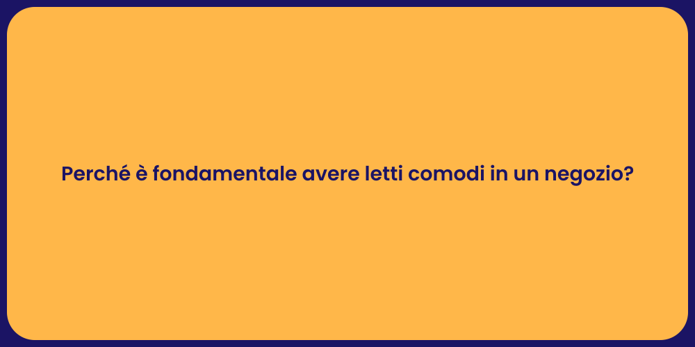 Perché è fondamentale avere letti comodi in un negozio?
