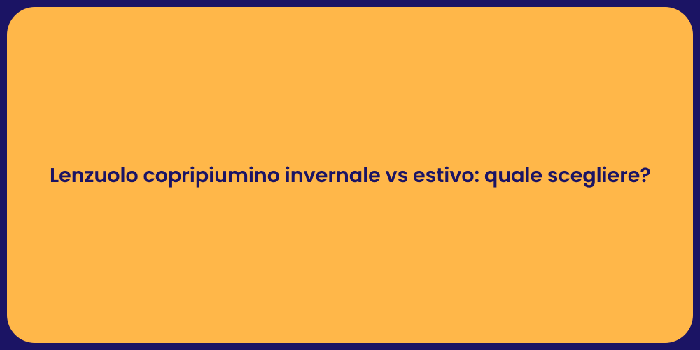 Lenzuolo copripiumino invernale vs estivo: quale scegliere?