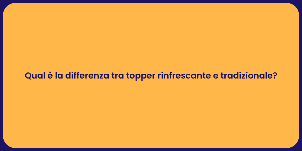 Qual è la differenza tra topper rinfrescante e tradizionale?