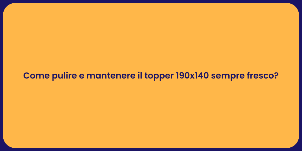 Come pulire e mantenere il topper 190x140 sempre fresco?