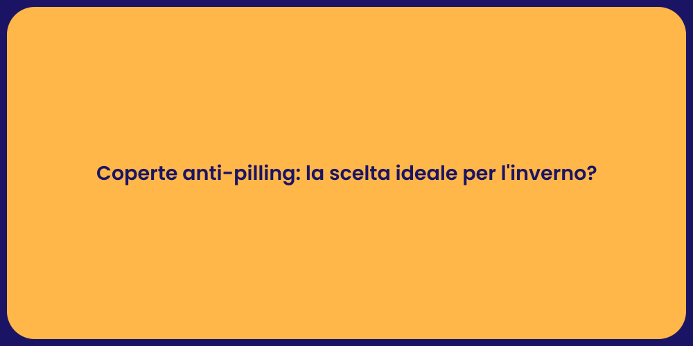 Coperte anti-pilling: la scelta ideale per l'inverno?