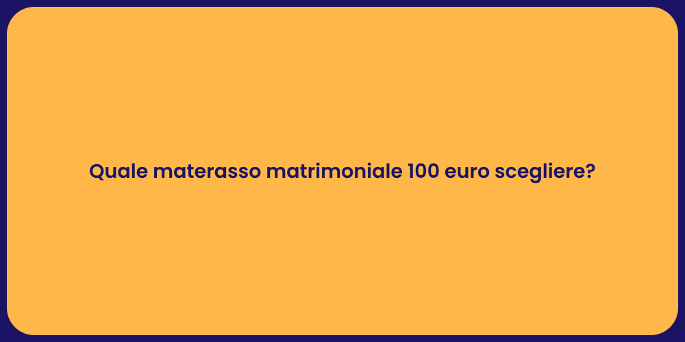 Quale materasso matrimoniale 100 euro scegliere?