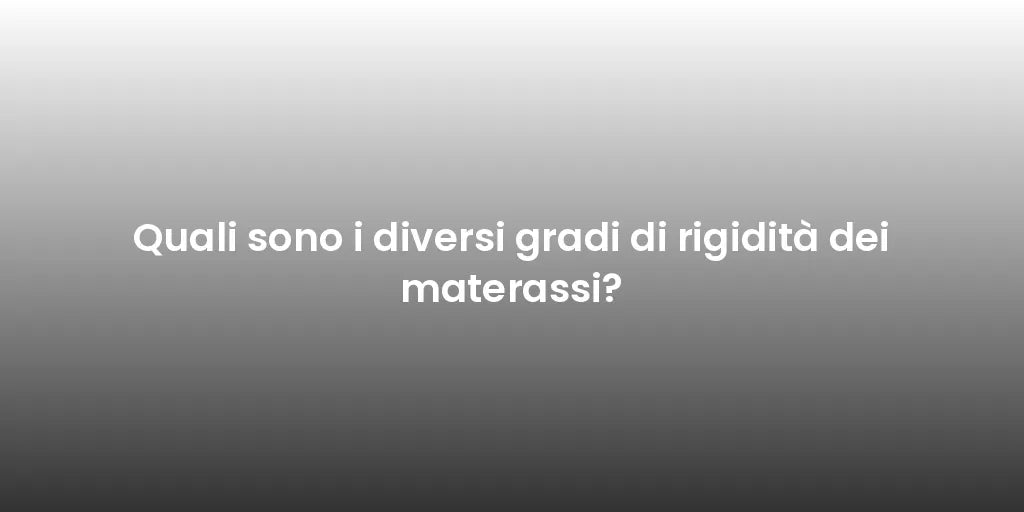 Quali sono i diversi gradi di rigidità dei materassi?