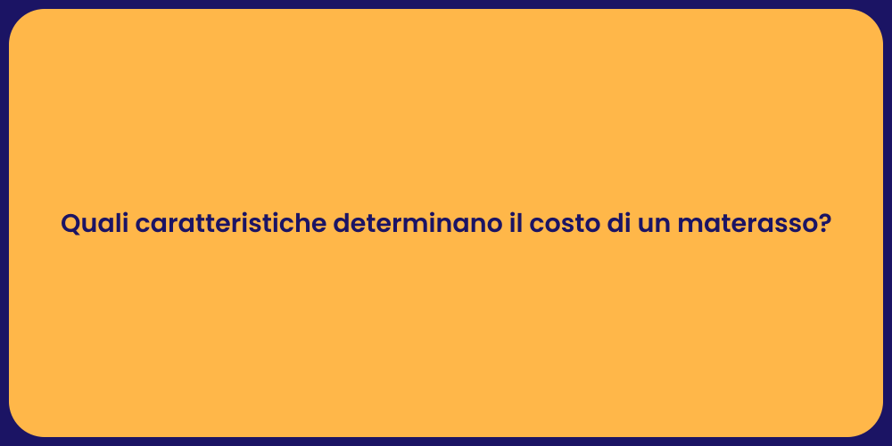 Quali caratteristiche determinano il costo di un materasso?