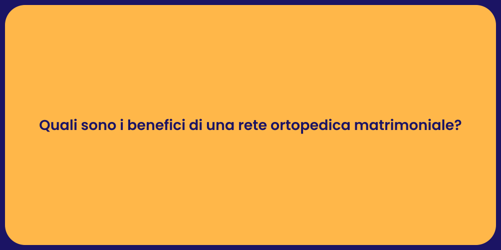 Quali sono i benefici di una rete ortopedica matrimoniale?
