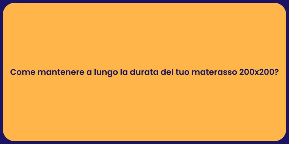 Come mantenere a lungo la durata del tuo materasso 200x200?