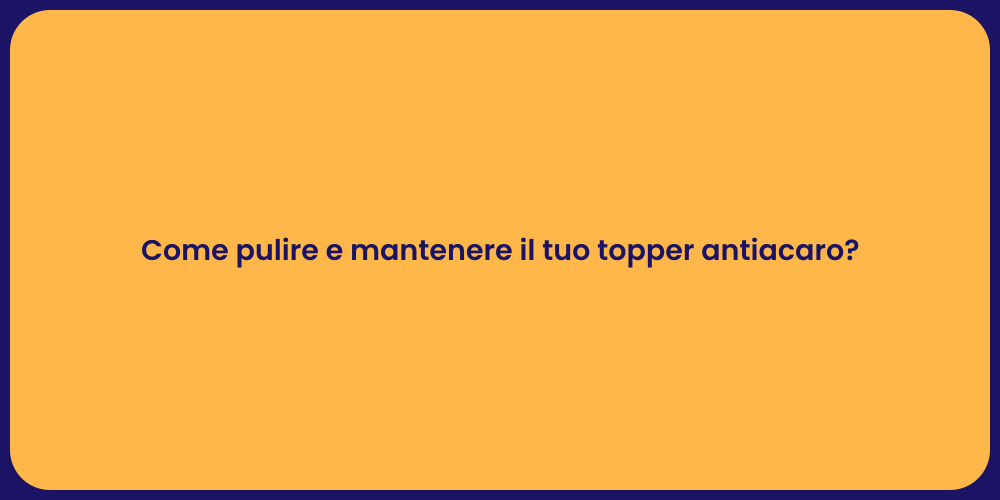 Come pulire e mantenere il tuo topper antiacaro?