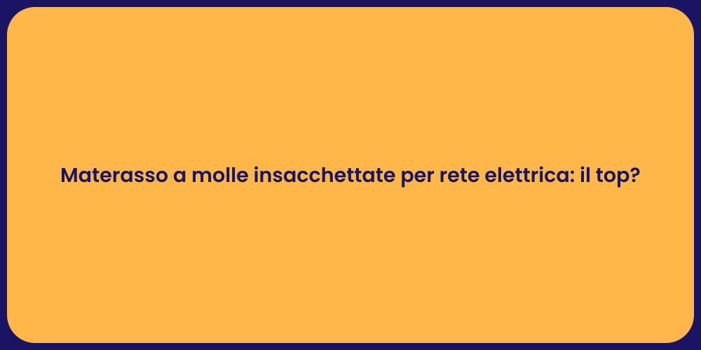 Materasso a molle insacchettate per rete elettrica: il top?