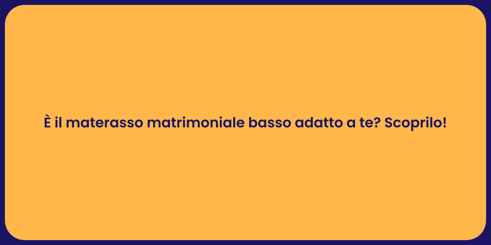 È il materasso matrimoniale basso adatto a te? Scoprilo!
