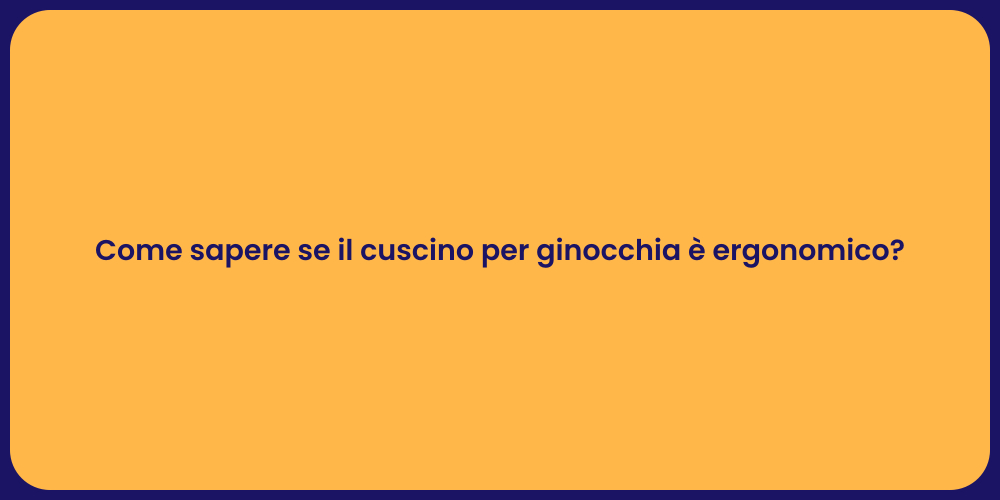 Come sapere se il cuscino per ginocchia è ergonomico?