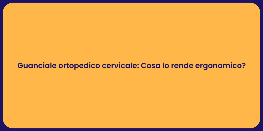 Guanciale ortopedico cervicale: Cosa lo rende ergonomico?