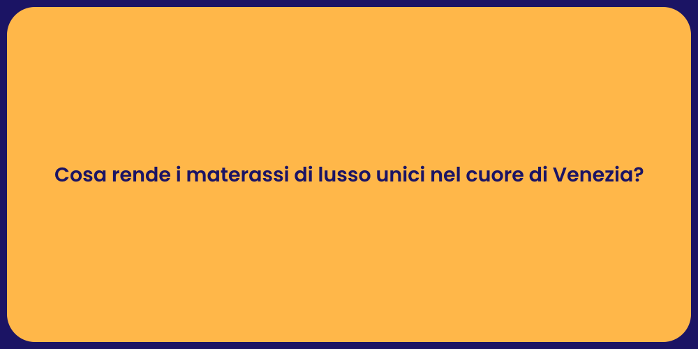 Cosa rende i materassi di lusso unici nel cuore di Venezia?