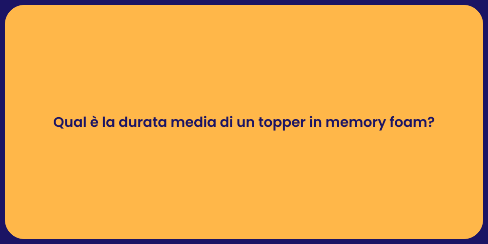 Qual è la durata media di un topper in memory foam?