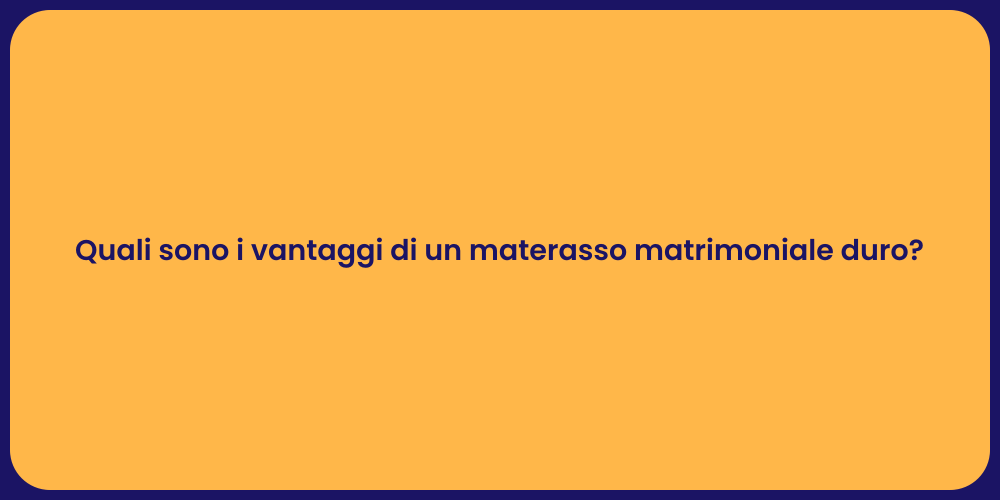 Quali sono i vantaggi di un materasso matrimoniale duro?