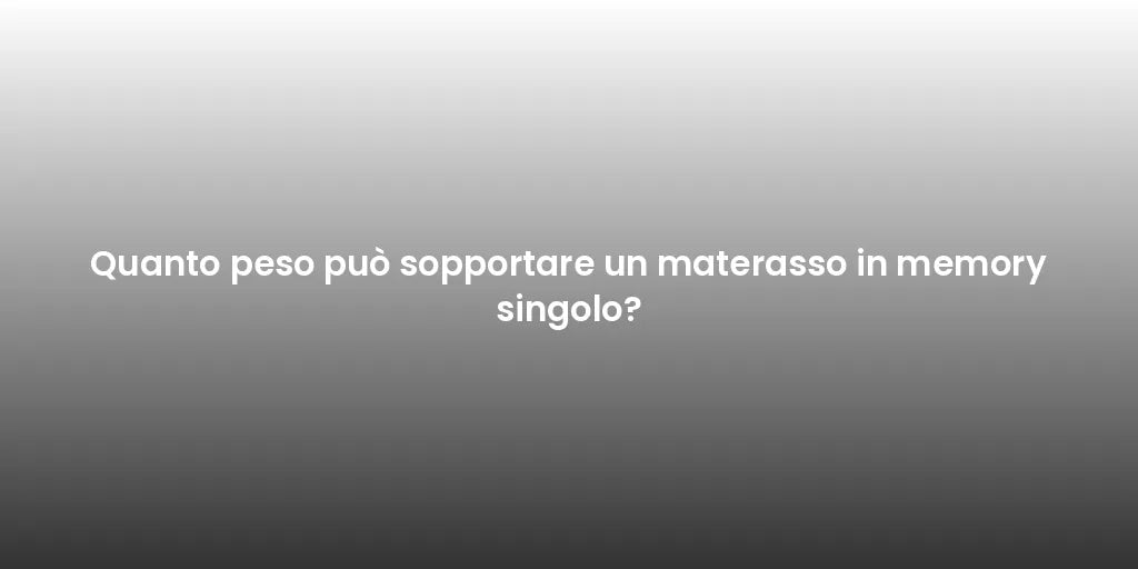 Quanto peso può sopportare un materasso in memory singolo?