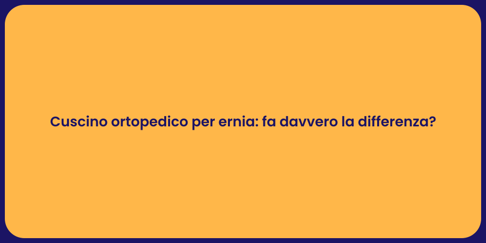 Cuscino ortopedico per ernia: fa davvero la differenza?