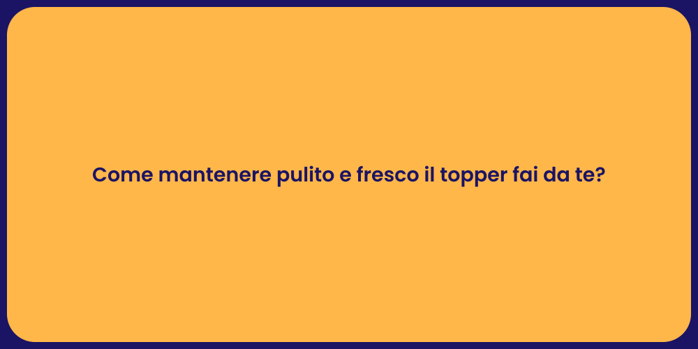 Come mantenere pulito e fresco il topper fai da te?