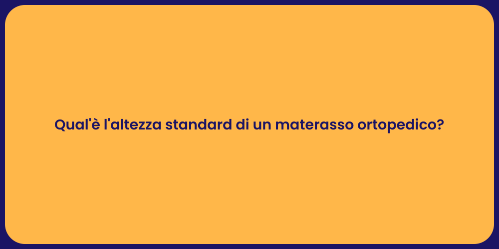 Qual'è l'altezza standard di un materasso ortopedico?