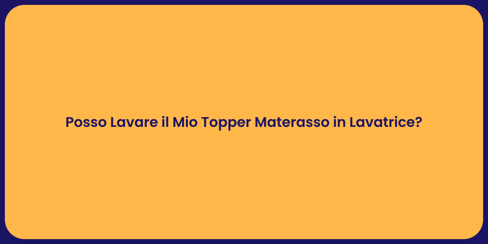 Posso Lavare il Mio Topper Materasso in Lavatrice?
