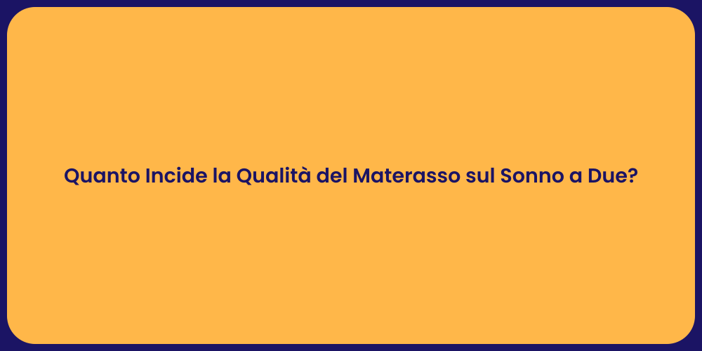 Quanto Incide la Qualità del Materasso sul Sonno a Due?