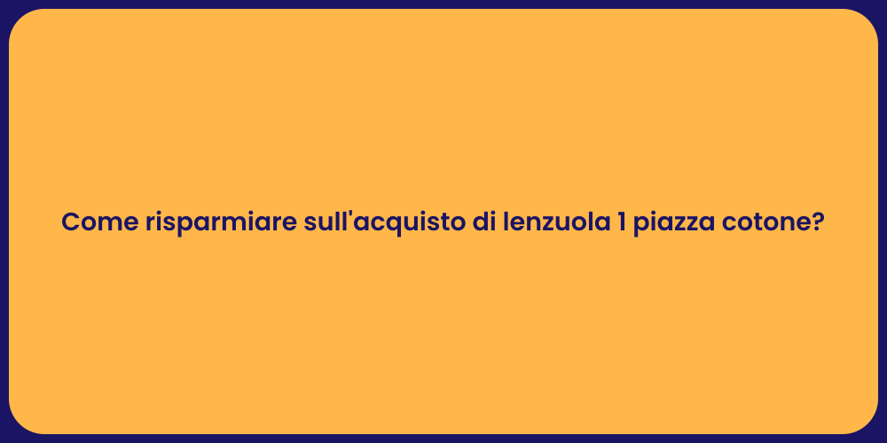 Come risparmiare sull'acquisto di lenzuola 1 piazza cotone?