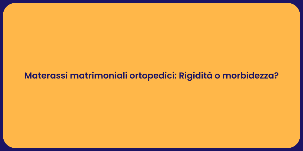 Materassi matrimoniali ortopedici: Rigidità o morbidezza?