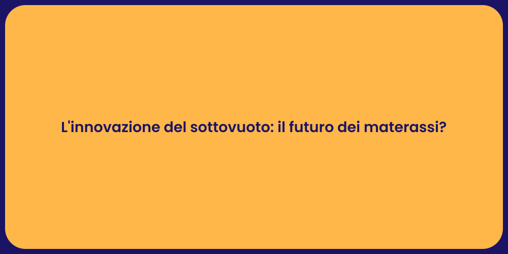L'innovazione del sottovuoto: il futuro dei materassi?