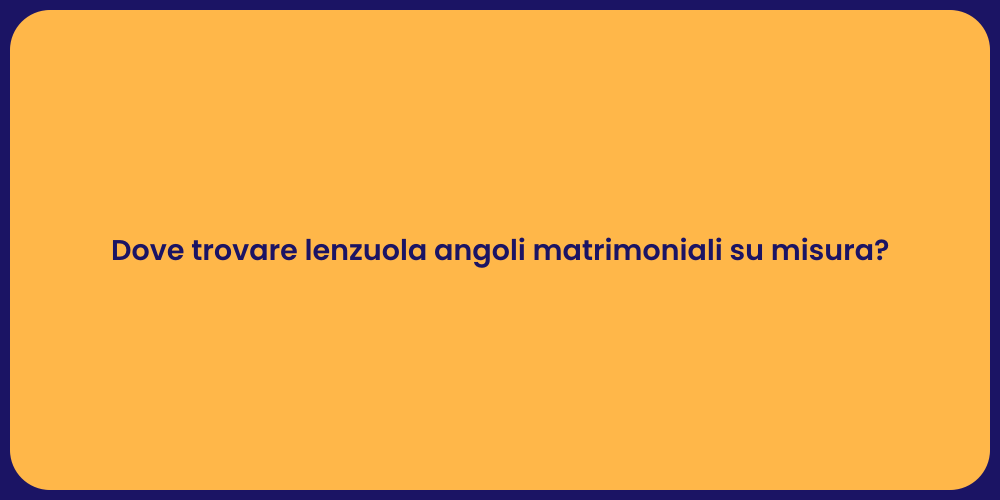 Dove trovare lenzuola angoli matrimoniali su misura?