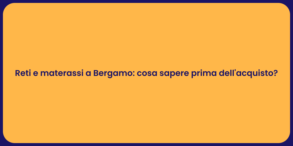 Reti e materassi a Bergamo: cosa sapere prima dell'acquisto?