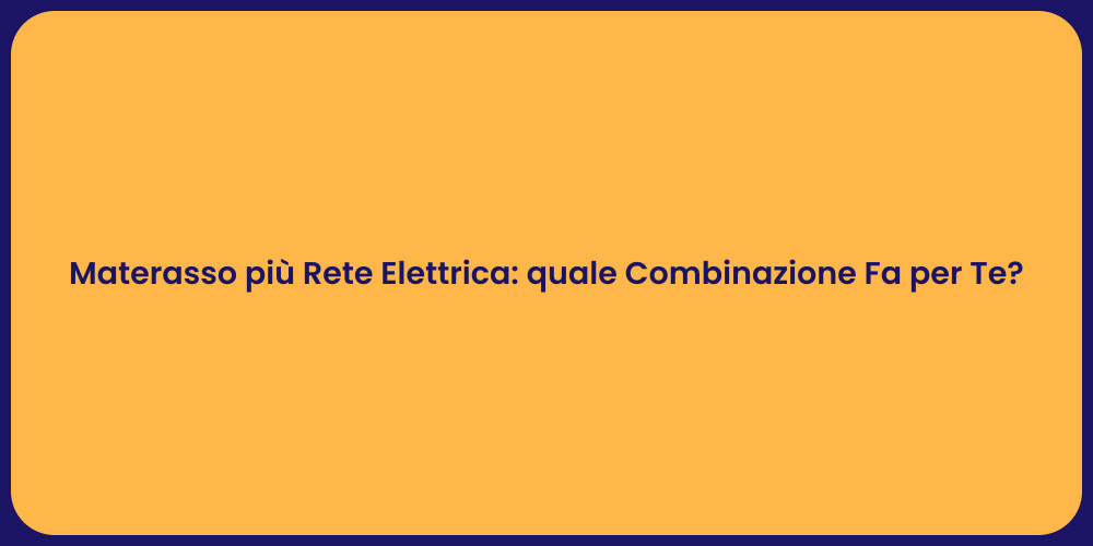 Materasso più Rete Elettrica: quale Combinazione Fa per Te?