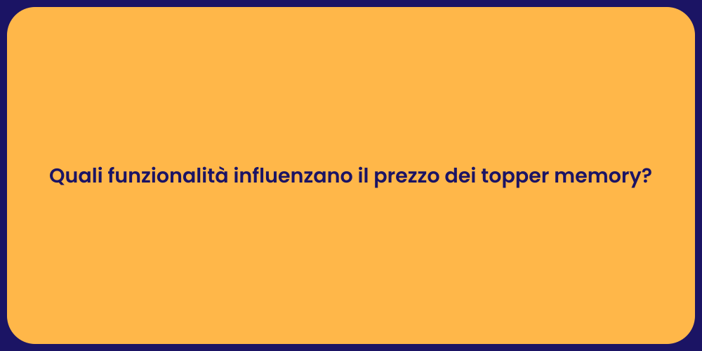 Quali funzionalità influenzano il prezzo dei topper memory?