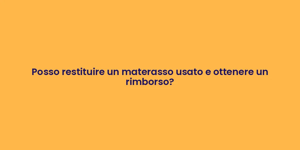 Posso restituire un materasso usato e ottenere un rimborso?