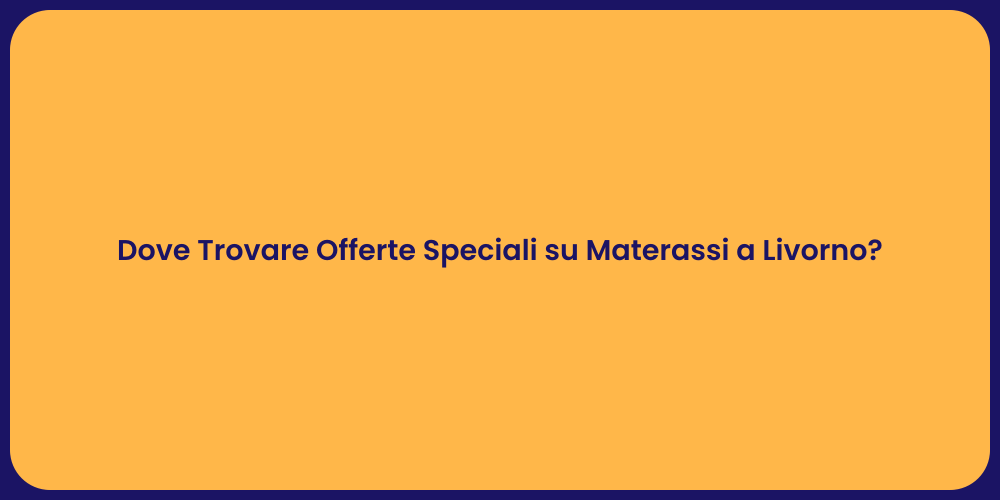 Dove Trovare Offerte Speciali su Materassi a Livorno?