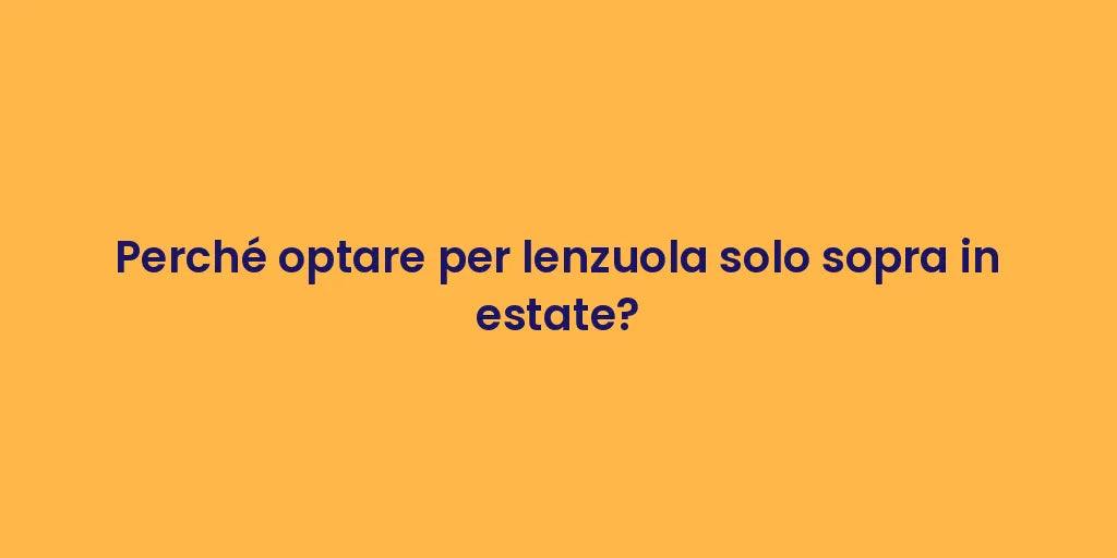 Perché optare per lenzuola solo sopra in estate?