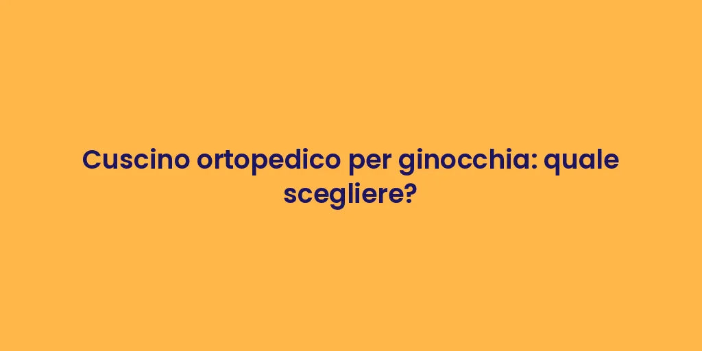 Cuscino ortopedico per ginocchia: quale scegliere?