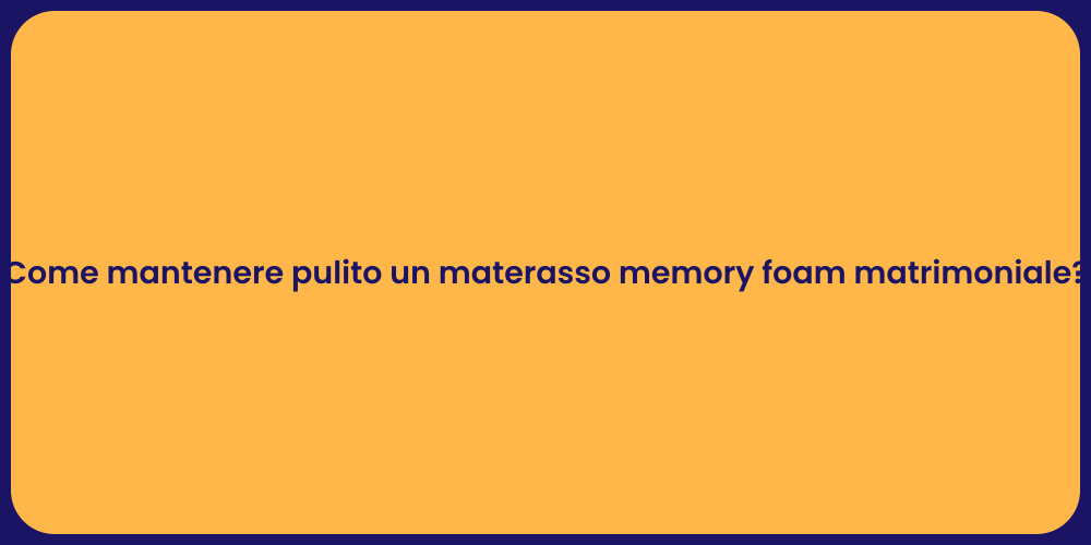 Come mantenere pulito un materasso memory foam matrimoniale?