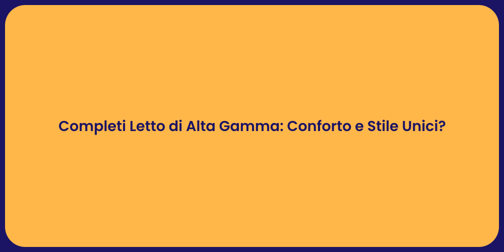 Completi Letto di Alta Gamma: Conforto e Stile Unici?