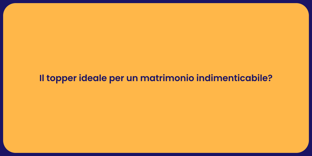 Il topper ideale per un matrimonio indimenticabile?