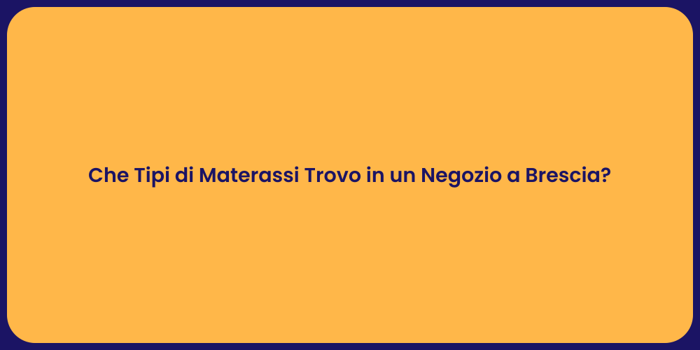 Che Tipi di Materassi Trovo in un Negozio a Brescia?