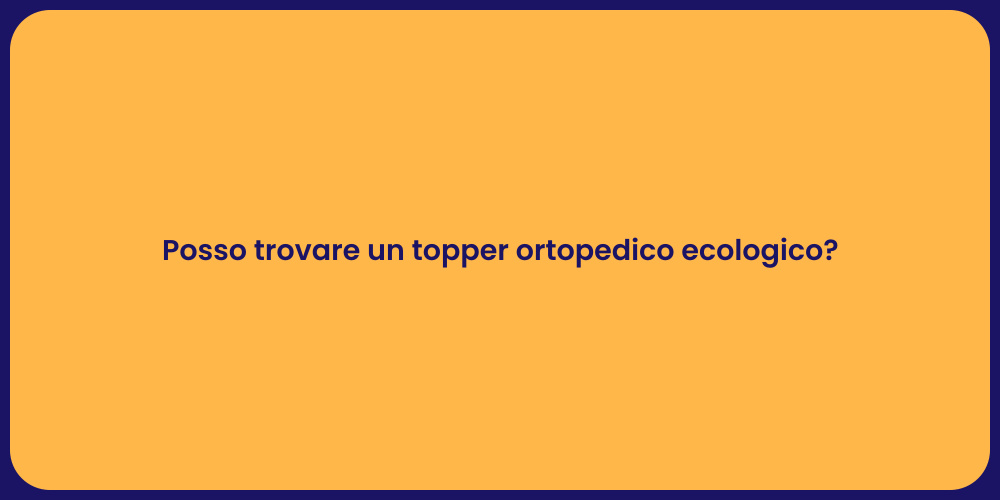 Posso trovare un topper ortopedico ecologico?