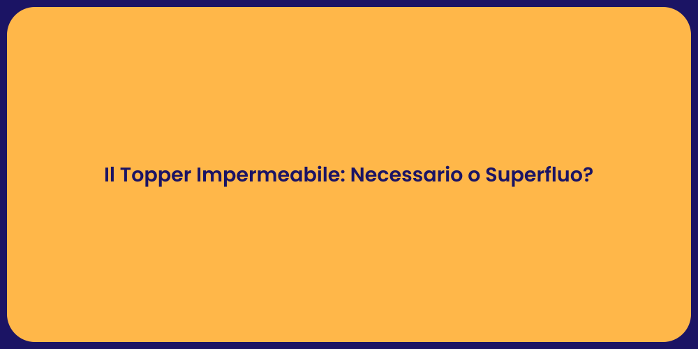 Il Topper Impermeabile: Necessario o Superfluo?