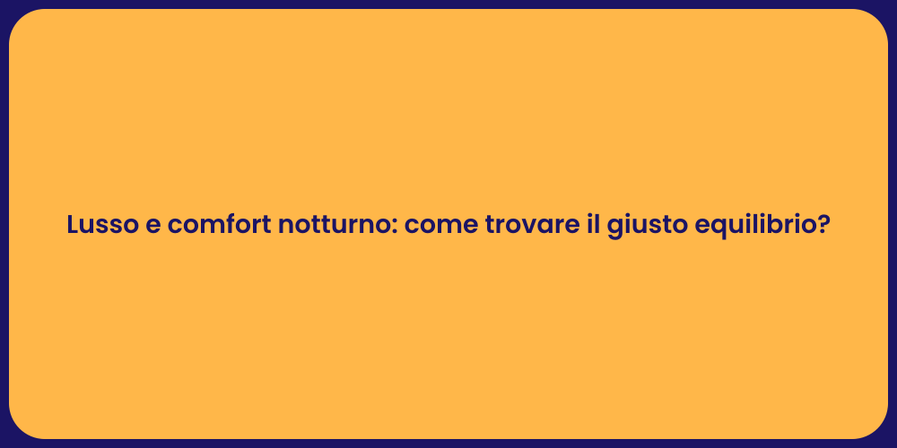 Lusso e comfort notturno: come trovare il giusto equilibrio?
