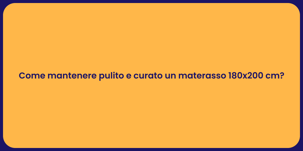 Come mantenere pulito e curato un materasso 180x200 cm?