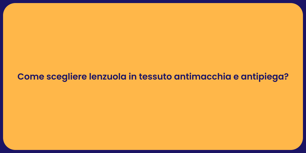 Come scegliere lenzuola in tessuto antimacchia e antipiega?