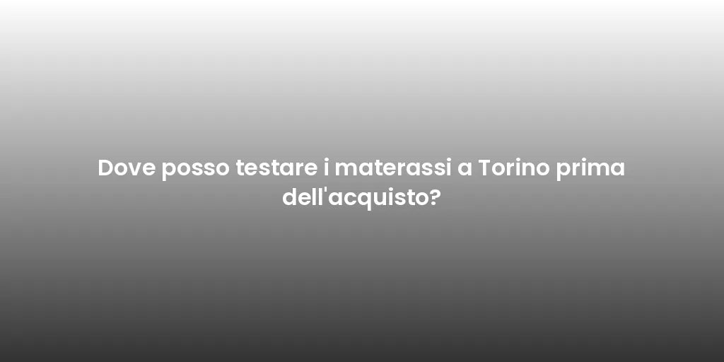 Dove posso testare i materassi a Torino prima dell'acquisto?