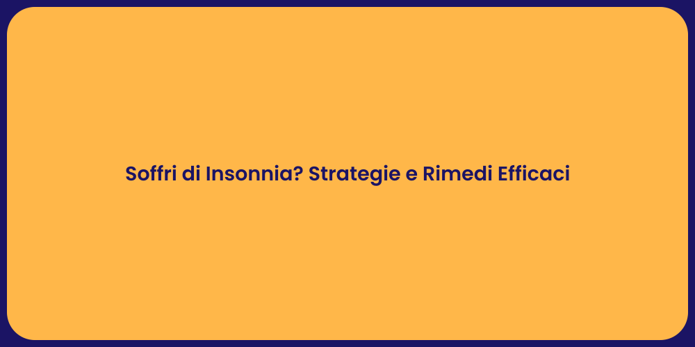 Soffri di Insonnia? Strategie e Rimedi Efficaci